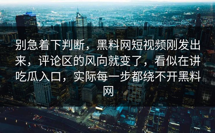 别急着下判断，黑料网短视频刚发出来，评论区的风向就变了，看似在讲吃瓜入口，实际每一步都绕不开黑料网