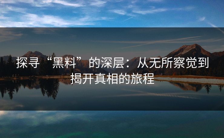 探寻“黑料”的深层：从无所察觉到揭开真相的旅程