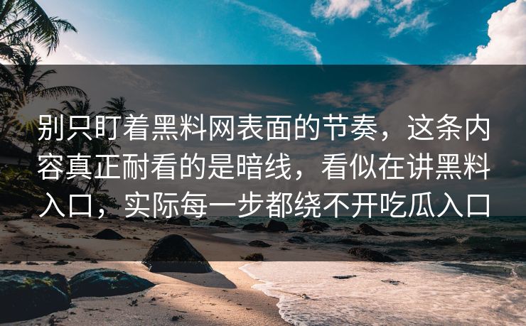 别只盯着黑料网表面的节奏，这条内容真正耐看的是暗线，看似在讲黑料入口，实际每一步都绕不开吃瓜入口