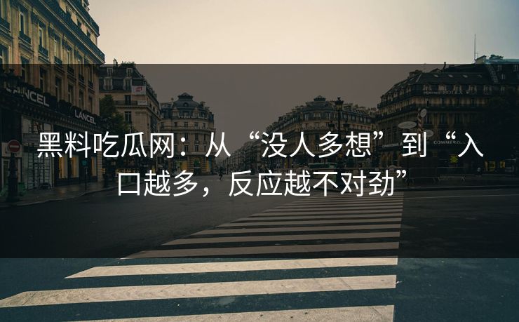 黑料吃瓜网：从“没人多想”到“入口越多，反应越不对劲”