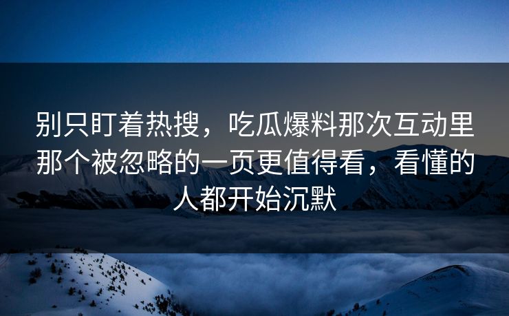 别只盯着热搜，吃瓜爆料那次互动里那个被忽略的一页更值得看，看懂的人都开始沉默