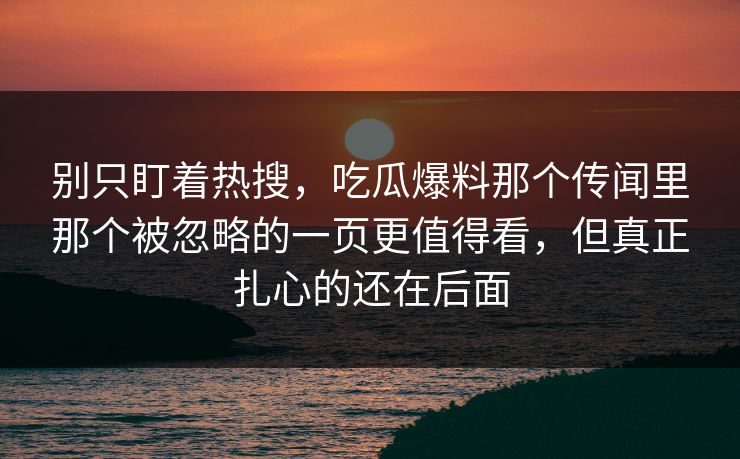 别只盯着热搜，吃瓜爆料那个传闻里那个被忽略的一页更值得看，但真正扎心的还在后面