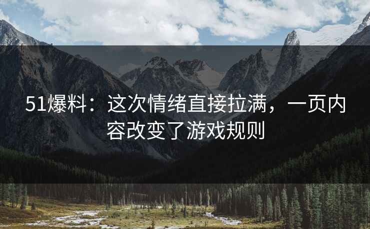 51爆料：这次情绪直接拉满，一页内容改变了游戏规则