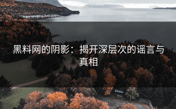 黑料网的阴影：揭开深层次的谣言与真相