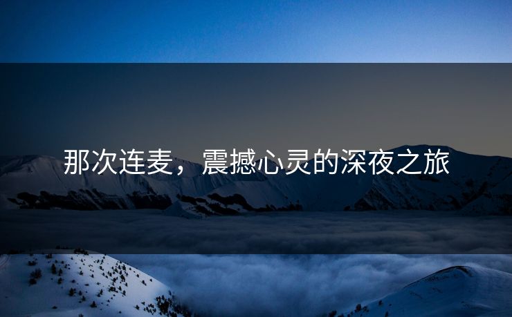 那次连麦，震撼心灵的深夜之旅