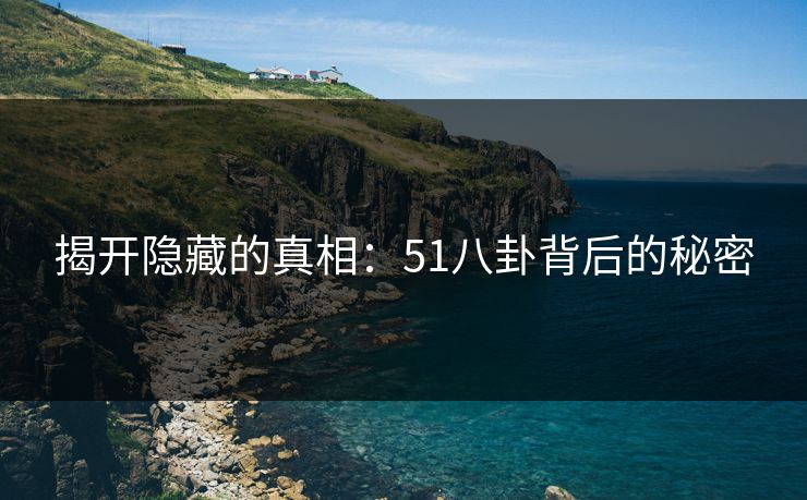 揭开隐藏的真相：51八卦背后的秘密