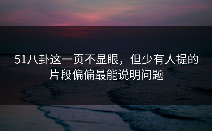 51八卦这一页不显眼，但少有人提的片段偏偏最能说明问题